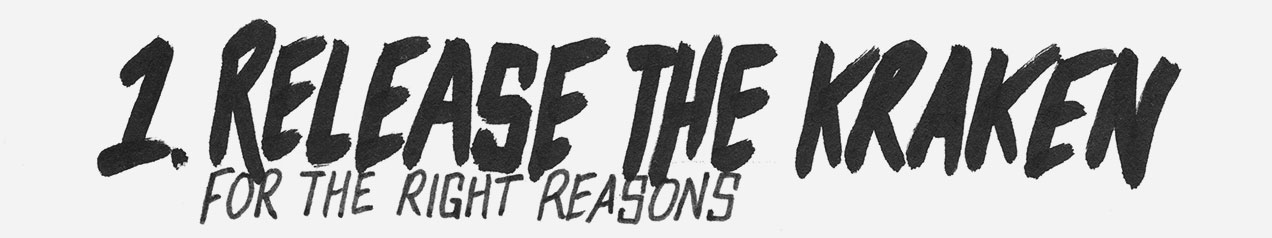 1. Release the Kraken for the right reasons.
